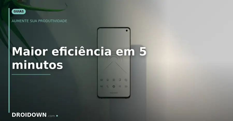 Produtividade no Android: como aumentar sua eficiência em 5 passos